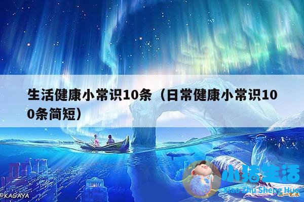 生活健康小常识10条（日常健康小常识100条简短）