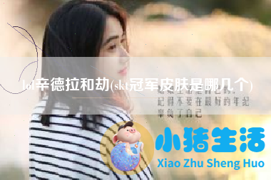 lol辛德拉和劫(skt冠军皮肤是哪几个)