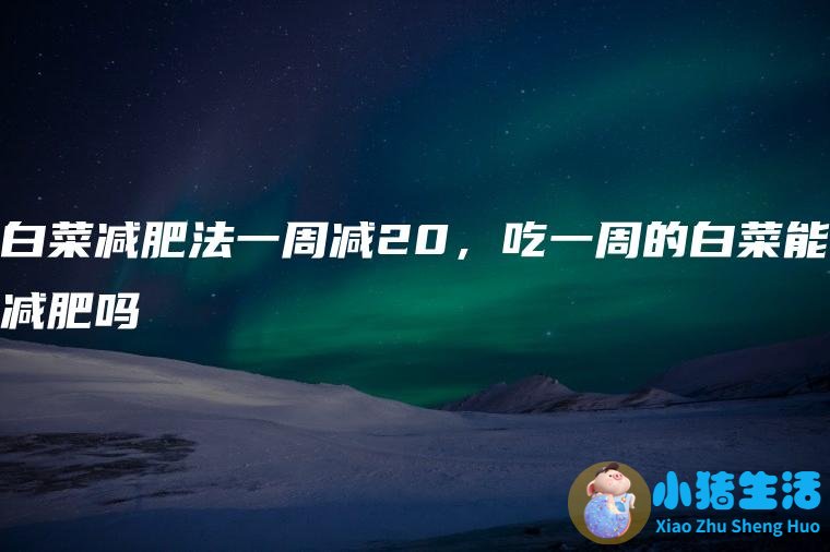 白菜减肥法一周减20，吃一周的白菜能减